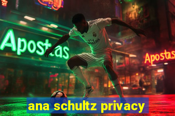 ana schultz privacy